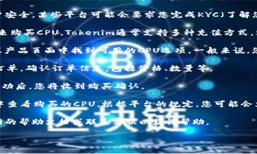 购买Tokenim的CPU通常可以通过以下步骤进行操作：

1. **创建账户**: 首先，您需要在Tokenim平台上创建一个账户。如果您已经有了账户，请直接登录。

2. **完成身份验证**: 为了符合监管要求和保护用户安全，某些平台可能会要求您完成KYC（了解您的客户）流程。上传所需的身份证明文件并等待审核。

3. **充值资金**: 您需要在账户中充值资金，以便用来购买CPU。Tokenim通常支持多种充值方式，包括银行转账、信用卡、加密货币等。

4. **选择CPU**: 登录后，您可以在Tokenim的市场或产品页面中找到可用的CPU选项。一般来说，您可以按照不同的性能规格、价格和用途进行筛选。

5. **下单购买**: 选好您需要的CPU后，按照指示下订单。确认订单信息，包括价格、数量等。

6. **支付**: 提交订单后，按照提示完成支付。支付成功后，您将收到购买确认。

7. **获取CPU**: 一旦您的交易完成，您可以在账户中查看购买的CPU。根据平台的规定，您可能会立即获得使用权限，也可能需要稍等一段时间。

如果您在实际操作中遇到问题，建议查看Tokenim官网的帮助文档或联系客服以获得帮助。

希望这些步骤能帮助您顺利购买Tokenim的CPU！