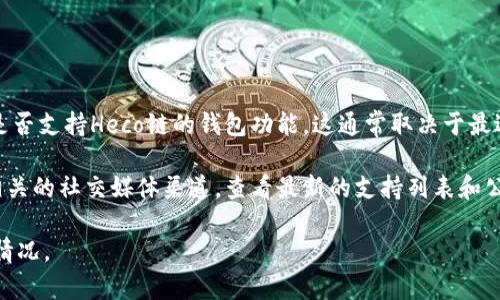 Tokenim是一款数字资产管理和交易工具，支持多种公链和侧链的资产管理。关于Tokenim是否支持Heco链的钱包功能，这通常取决于最近的更新和官方公告。Heco链是基于以太坊的高性能公链，吸引了很多去中心化应用和用户。

如果你想知道当前Tokenim是否支持Heco链钱包，建议你直接查阅Tokenim的官方网站或相关的社交媒体渠道，查看最新的支持列表和公告。与其用户社区互动也是一个好办法，去了解其他用户的使用体验和建议。

同时，也可以在Tokenim的应用内检查钱包选项和支持的链的最新更新，以确认具体的支持情况。