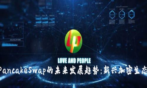Tokenim钱包与PancakeSwap的未来发展趋势：新兴加密生态系统的潜力分析