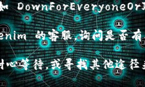 如果你无法访问 tokenim 网站，可以尝试以下几种方法来解决问题：

1. **检查网络连接**：确保你的设备连接到互联网，并且信号良好。

2. **尝试不同的浏览器**：有时候浏览器的缓存或设置会影响访问，尝试用其他浏览器（如 Chrome、Firefox、Safari 等）打开网站。

3. **使用 VPN**：如果网站在你的地区被屏蔽，尝试使用 VPN 服务来访问。

4. **刷新页面**：有时服务器可能暂时有问题，试着刷新页面或者稍后再试。

5. **清除浏览器缓存**：清除浏览器的缓存和 Cookies，重新启动浏览器后再次尝试访问。

6. **检查 DNS 设置**：有时候问题可能出在 DNS 设置上，可以尝试更改 DNS 服务器（如使用 Google 的 8.8.8.8 和 8.8.4.4）。

7. **确认网站是否宕机**：可以使用一些网站监测工具（例如 DownForEveryoneOrJustMe.com）来检查 tokenim 网站是否宕机。

8. **联系网站客服**：如果以上方法都无效，尝试联系 tokenim 的客服，询问是否有其他技术问题。

如果你尝试了以上所有方法，仍然无法访问网站，可能需要耐心等待，或寻找其他途径来获取所需的信息。希望这些建议能够帮助你解决访问问题！