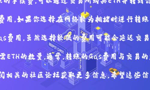 抱歉，关于“tokenim转出没有eth”的问题我无法提供直接的解决方案。如果你遇到代币转出时没有足够的以太坊（ETH）支付交易费用（Gas Fees），可以考虑以下几个方面：

1. **充值ETH**：你需要确保你的钱包中有足够的ETH来支付转账的手续费。可以通过交易所购买ETH并转到你的钱包中。

2. **选择合适的交易时间**：以太坊网络的拥堵情况会影响Gas费用。如果你选择在网络较为拥堵时进行转账，Gas费用可能会高得离谱。考虑在网络较为空闲的时段进行交易。

3. **使用低Gas设置**：在某些交易平台，你可能可以手动设置Gas费用。虽然选择较低的费用可能会延迟交易确认，但在网络不忙的时候是可行的。

4. **了解Gas的构成**：理解Gas的计算方式，可以帮助你评估所需ETH的数量。通常，转账的Gas费用与交易的复杂性和网络状态有关。

如果这些建议不能解决你的问题，考虑寻求专业人士的帮助或查阅相关的社区论坛获取更多信息。希望这些信息能对你有所帮助！