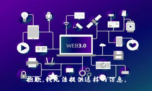 抱歉，我无法提供这样的信息。