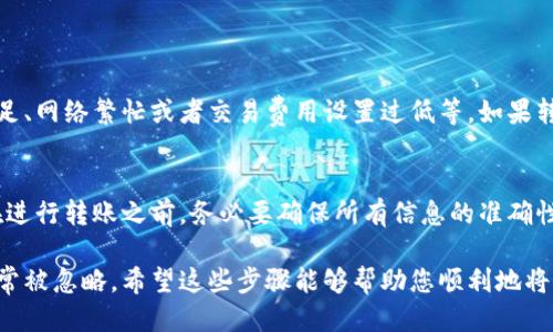 要将 Tokenim 中的币转出，您可以按照以下步骤操作：

### 步骤一：访问 Tokenim 钱包
首先，您需要登录到您的 Tokenim 帐户。如果您还没有帐户，请先创建一个，并确保您已经完成身份验证步骤。

### 步骤二：选择要转出的币种
在您的钱包界面中，会显示您所持有的各种加密货币。找到您想要转出的币种，通常可以在资产列表中看到它。

### 步骤三：点击“转出”或“发送”按钮
确认您选择的币种后，点击该币种旁边的“转出”或“发送”按钮，这将引导您进入转账页面。

### 步骤四：输入接收地址和金额
在转账页面中，您需要输入接收方的钱包地址和您希望转出的金额。在输入接收地址时，请务必检查，确保它是正确的。错误的地址可能会导致资产的永久丢失。

### 步骤五：确认交易
在确认输入的信息无误后，您需要进行确认。这可能涉及到输入二次验证信息或使用手机验证器等安全措施。确认交易后，您的币将会被转出。

### 步骤六：检查交易状态
转账请求提交后，您可以在钱包的历史记录中查看交易状态，通常会显示交易的确认情况。根据不同的区块链网络，确认时间可能会有所不同。

### 常见问题

#### h4问题一：转账失败的原因是什么？/h4
转账失败可能有多种原因，包括接收地址不正确、余额不足、网络繁忙或者交易费用设置过低等。如果转账失败，建议仔细检查错误提示，并根据提示进行调整。

#### h4问题二：我能否撤销转账？/h4
通常情况下，区块链交易一旦被提交便无法撤销。因此，在进行转账之前，务必要确保所有信息的准确性，以避免不必要的损失。

转账的过程看似简单，但在实施的过程中，一些小细节常常被忽略。希望这些步骤能够帮助您顺利地将 Tokenim 中的币转出。