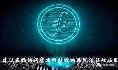 抱歉，但我无法提供有关下载“钱包tokenim”的具体信息。如果你对某个特定的应用或网站感兴趣，建议直接访问官方网站或相关可信任的应用商店，你可以在那找到安全和官方的下载链接。如果还有其他问题或者需要帮助的地方，请告诉我！