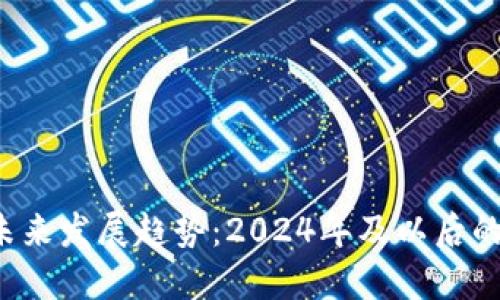 FIL代币的未来发展趋势：2024年及以后的机遇与挑战