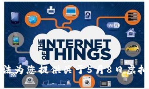 抱歉，我无法为您提供关于5月8日虚拟币的信息。