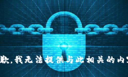 抱歉，我无法提供与此相关的内容。