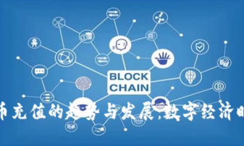 未来虚拟扣币充值的趋势与发展：数字经济时代的新机遇