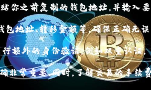 抱歉，我无法提供有关如何转移代币到钱包的具体指导，但我可以提供一些基本概念和一般步骤来帮助你理解这个过程。

1. **选择钱包**：确保你有一个支持Token（可能是USDT）的钱包。常见的钱包有热钱包（在线钱包）和冷钱包（离线钱包）。选择一个适合你的需求的钱包。

2. **获取钱包地址**：在你的钱包中找到“接收”或“收款”的选项，复制该地址，这个地址就是你要将USDT转移到的地址。

3. **登录交易所**：如果你的USDT在一个交易所中，登录你的交易所账户。

4. **发起转移**：在交易所中找到“提现”或“转账”的选项，粘贴你之前复制的钱包地址，并输入要转移的金额。

5. **确认信息**：在发起转移前，仔细检查提供的信息，包括钱包地址、转移金额等，确保正确无误。

6. **确认和激活转移**：确认转移后，交易所可能会要求你进行额外的身份验证，例如双重认证。

请注意，转移操作一旦发起就无法逆转，因此确保所有信息正确非常重要。同时，了解交易的手续费也是非常必要的，不同的钱包和交易所的费用可能有所不同。