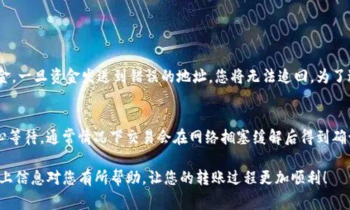 转账 Tokenim 或任何其他加密货币，通常需要以下几个基本步骤和信息：

### 1. 确保拥有一个钱包
在进行Tokenim转账之前，您需要拥有一个支持Tokenim的加密货币钱包。这可以是热钱包（如在线钱包或手机应用）或冷钱包（如硬件钱包）。确保您已备份好钱包的助记词或私钥，以防丢失。

### 2. 获取收款地址
每个加密钱包都有一个独特的钱包地址。在进行转账时，您需要获取接收方的钱包地址。一定要仔细核对地址，以避免因错误输入而导致资金永久丢失。

### 3. 确定转账金额
决定您要发送的Tokenim数量。请注意，不同钱包和交易所可能会有最低转账要求。

### 4. 了解交易费用
每笔转账通常会产生矿工费用或交易费用，这一点在转账之前需要清楚。在选择转账的时间和方式时，可以考虑这些费用，以期更大程度上节省成本。

### 5. 发起转账
在您的钱包中选择“发送”或“转账”选项，输入接收方地址和要转账的金额。仔细检查所有信息无误后，确认交易。此时，系统可能会要求您输入密码或进行身份验证。

### 6. 等待确认
一旦发起转账，您需要等待网络确认。不同加密货币的确认时间可能差异很大。Tokenim的转账确认通常会在几分钟内完成，具体时间视网络负载和交易费用而定。

### 7. 查看交易状态
您可以通过区块链浏览器查看交易状态。输入您的交易哈希（TXID），可以追踪到转账的具体信息，包括确认次数和状态。

### 可能遇到的常见问题

#### 问题一：转账地址输入错误怎么办？
真心觉得，这是一个非常常见却又十分令人遗憾的问题。如果您在转账时不小心输入了错误的地址，通常很难找回资金。一旦资金发送到错误的地址，您将无法追回。为了避免这种情况，建议您在复制粘贴地址时进行仔细检查，并尝试使用 QR 码扫描功能，这样可以有效降低出错的概率。

#### 问题二：交易迟迟未确认，该如何处理？
在某些情况下，由于网络拥堵或支付的交易费用过低，交易可能无法及时确认。对此，我有一点小小的建议。您可以耐心等待，通常情况下交易会在网络拥塞缓解后得到确认。另外，某些钱包或交易所提供“加速交易”的功能，您可以尝试使用此功能来加快确认速度。

总体来说，Tokenim的转账是一个相对直接的过程，只要按照正确的步骤进行操作，就能安全顺利地完成转账。希望以上信息对您有所帮助，让您的转账过程更加顺利！