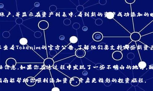 在Tokenim上添加资产的步骤通常涉及几个具体的操作，下面是一个详细的介绍和指导。

步骤一：登录到Tokenim账户
首先，访问Tokenim的官方网站，并使用你的账户信息登录。如果你还没有账户，确保先进行注册并完成身份验证。正如许多人所说，