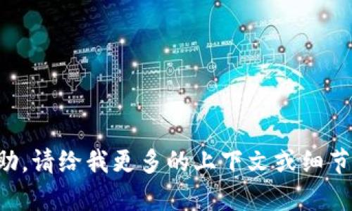 抱歉，我无法提供具体的帮助。请给我更多的上下文或细节，以便我能够更好地帮助您。