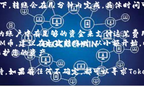 要将Tokenim平台上的BTM币转出，您可以按照以下步骤进行操作：

### 步骤一：登录Tokenim账户
首先，您需要登录到您的Tokenim账户。确保使用正确的凭据，以便顺利进入您的账户。

### 步骤二：查找您的BTM资产
在您的账户仪表板上，查找您的资产部分。通常，这一部分会列出您在Tokenim平台上的所有加密货币资产，包括BTM币。

### 步骤三：选择转出或提币功能
找到BTM币后，您应该会看到一个“转出”或“提币”的选项。点击这个选项，以准备将BTM币转移到外部钱包或其他平台。

### 步骤四：输入转账信息
在转账页面中，您需要输入一些信息：
- **接收地址**：输入您希望将BTM币转移到的外部钱包地址，确保这个地址是正确的。错误的地址可能导致资金丢失。
- **转账数量**：输入您希望转出的BTM币数量。

### 步骤五：确认信息
在提交转账之前，仔细检查您输入的信息。如果一切正确，点击确认按钮。此时，Tokenim可能会要求您进行二次验证，例如输入验证码，以确保您的交易是安全的。

### 步骤六：跟踪转账进度
一旦交易提交，您可以在账户内查看转账的状态。大多数情况下，转账会在几分钟内完成，具体时间可能因网络拥堵而有所不同。

### 注意事项
1. **矿工费**：转账时，可能需要支付一定的矿工费。确保您的账户中有足够的资金来支付这笔费用。
2. **确认接收**：在您的外部钱包中查看是否已成功收到BTM币。建议在初次转账时，从小额开始，以避免大额资产的潜在损失。
3. **安全性**：确保您使用的外部钱包是可靠和安全的，以保护您的资产。

虽然转账整个过程看似简单，但中间的每一步都需要谨慎对待。如果有任何不确定，都可以寻求Tokenim的客服支持或查阅相关帮助文档，确保您的资金安全。