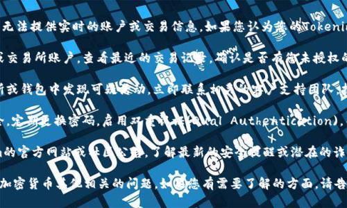 对于加密货币和区块链相关的问题，我无法提供实时的账户或交易信息。如果您认为您的Tokenim币被转走，首先建议您采取以下步骤：

1. **检查交易记录**：登录您的钱包或交易所账户，查看最近的交易记录，确认是否有您未授权的交易。

2. **联系支持团队**：如果您在交易所或钱包中发现可疑活动，立即联系相关的客户支持团队，报告情况并寻求帮助。

3. **加强安全性**：确保您的账户安全，定期更换密码，启用双重认证(Dual Authentication)，并考虑使用冷钱包保存资产。

4. **社区公告**：请定期查看Tokenim的官方网站或社区公告，了解最新的安全提醒或潜在的诈骗活动。

不过，我可以帮助解答有关Tokenim或加密货币其他相关的问题。如果您有需要了解的方面，请告诉我。