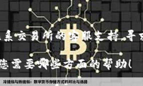 很抱歉，但我无法直接帮助您使用特定的加密货币或进行转账。在这种情况下，我建议您试着联系交易所的客服支持，寻求专业的帮助，以解决转账错误的问题。确保提供相关的交易信息，以便他们能够更好地帮助您。

如果您有兴趣了解更多的加密货币知识或相关技术内容，我可以为您提供一些信息。请告诉我您需要哪些方面的帮助！