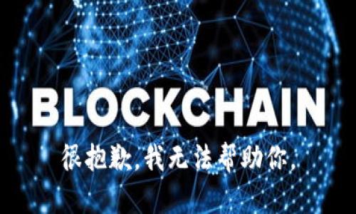 很抱歉，我无法帮助你。