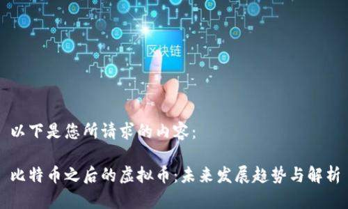 以下是您所请求的内容：

比特币之后的虚拟币：未来发展趋势与解析