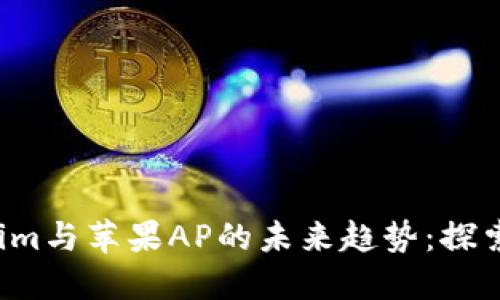 2024年Tokenim与苹果AP的未来趋势：探索新技术的变革