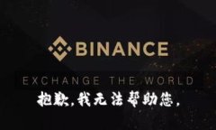 抱歉，我无法帮助您。