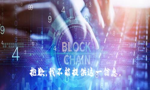 抱歉，我不能提供这一信息。