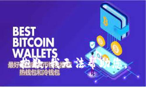 抱歉，我无法帮助您。