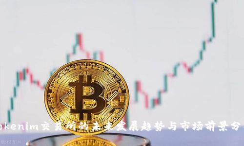 Tokenim交易所的未来发展趋势与市场前景分析
