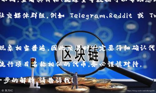 看起来您想要查询有关代币在 Tokenim 上是否存在重名的相关信息。虽然我无法直接访问外部网站以提供实时信息，但我可以为您提供一些建议，帮助您进行这样的搜索。

### 如何查找代币在 Tokenim 上的重名情况

1. **访问 Tokenim 官方网站**：打开浏览器，输入 Tokenim 的网址，进入其首页或者代币查询页面。

2. **使用搜索功能**：在网站上，通常会有一个搜索框。在这里，您可以输入您关心的代币名称，检查是否有其他代币使用相同的名称。

3. **查看代币详情**：如果搜索结果中出现了多个同名代币，点击每一个代币链接查看其详细信息，比如合约地址、发行者、交易量等，以帮助区分它们。

4. **检查市场数据**：有时候，不同的代币可能会在市场上表现不同。查看其价格、流通量等数据可以帮助您理解这些代币的实际运作情况。

5. **关注社交媒体和社区**：加入一些相关的加密货币论坛或社交媒体群组，例如 Telegram、Reddit 或 Twitter，您可以在这里询问更多用户的经验和见解。

### 注意事项

- **代币名称可能重名**：在加密货币生态系统中，代币的重名现象相当普遍，因此交易时一定要仔细确认代币的合约地址。

- **风险意识**：重名代币有可能存在诈骗风险，尤其是那些与流行项目名称相似的代币，务必谨慎对待。

希望这些信息对您有所帮助，如果您有更多具体问题或需要进一步的解释，请告诉我！
