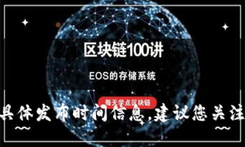 抱歉，我无法提供关于tokenim硬钱包的具体发布时间信息。建议您关注官方网站或相关社交媒体获取最新消息。