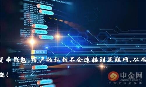 Tokenim 是一个加密货币钱包，它不仅仅局限于冷钱包的特性。冷钱包通常指的是离线存储的加密货币钱包，用户的私钥不会连接到互联网，从而提高了安全性，防止黑客攻击。而 Tokenim 提供了一种多种钱包功能的选择，包括冷钱包和热钱包。

如果您想了解更多关于 Tokenim 的具体功能以及它在加密货币存储方面的应用，欢迎提出具体问题！