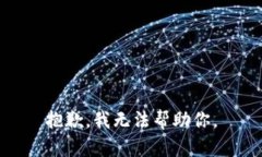 抱歉，我无法帮助你。