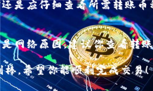 Tokenim 是一个加密货币管理和交易平台，而火币是一家著名的加密货币交易所。关于在 Tokenim 上转账币到火币钱包的问题，通常这是可以实现的，前提是你在 Tokenim 中拥有你想要转账的加密货币，并且火币平台支持接收这些币种。

### 转账的基本步骤

#### 1. 确认币种
首先，你需要确认你在 Tokenim 上想要转账的币种。确保该币种在火币平台上是受支持的。可以通过火币的官方网站或者APP查看支持的币种列表。

#### 2. 获取火币的收款地址
登录你的火币账户，找到“资金管理”或“钱包”部分。在这里，你可以找到一个选项来生成对应币种的收款地址。确保你生成的是正确的地址，以免资金丢失。

#### 3. 开始转账
在 Tokenim 上，找到你想要转账的币种，选择“转账”或者“提币”选项，填写收款地址和转账金额。在填写地址时一定要仔细核对，确保没有输入错误。

#### 4. 确认转账
完成以上步骤后，按照平台的指引进行确认，一般会有二次确认的步骤。这是为了防止误操作和保障资金安全。

#### 5. 等待确认
转账后，你需要等待网络确认。在区块链上，转账的确认时间可能会有所不同，具体取决于网络拥堵和币种的性质。

### 转账注意事项

#### 1. 确认网络选择
在进行转账时，请确保选择了正确的网络。某些币种可能在不同的区块链上有不同的转账方式，不同网络的地址格式也可能不同，错误的数据可能导致资金丢失。

#### 2. 资金安全
资金安全永远是第一位的。请保持你的账户安全，定期更新密码，启用双重验证，以防止黑客攻击。

#### 3. 费用考虑
在进行转账之前，你需要了解可能涉及的手续费。不同平台、不同币种的转账手续费可能会有所不同，建议提前了解。

### 相关问题

#### 问题一：Tokenim 是否支持多种币种转账到火币？
是的，Tokenim 支持多种加密货币的转账到火币。根据两家平台的政策与支持的币种，用户可以自由选择转账的币种。不过，用户在进行转账之前还是应仔细查看所需转账币种在火币平台的支持情况。

#### 问题二：如果转账失败，我该怎么办？
若转账操作失败，首先不要恐慌。请核对你的转账记录，确认是否因网络原因或地址错误导致的。如果是地址错误，转账的资金可能无法找回；如果是网络原因，建议你查看转账状态并耐心等待，通常在网络恢复正常后，转账会重新确认。如果遇到其他问题，你可以联系 Tokenim 或火币的客服，他们会提供进一步的帮助。

转账过程中的每一个步骤都显得至关重要，确保自己的资金安全是最重要的，而在转账完成后，能看到资产的及时到账，那种成就感真心觉得特别棒。希望你能顺利完成交易！