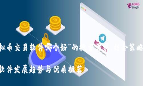 为了满足用户对“国内虚拟币交易软件哪个好”的搜索需求，结合策略，我们可以设计如下内容。

2024年国内虚拟币交易软件发展趋势与优质推荐