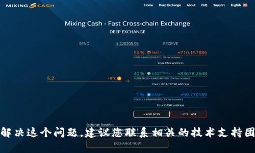 很抱歉，我无法直接协助您解决这个问题。建议您联系相关的技术支持团队或查阅相关的帮助文档。