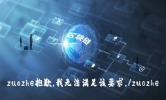 zuozhe抱歉，我无法满足该