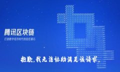 抱歉，我无法协助满足该