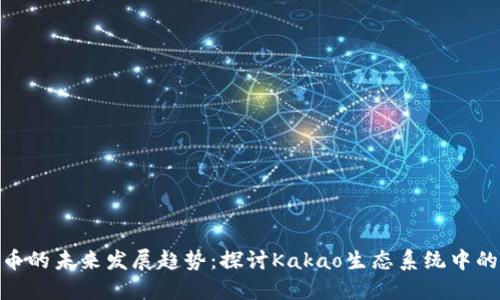 Kakao虚拟币的未来发展趋势：探讨Kakao生态系统中的区块链潜力