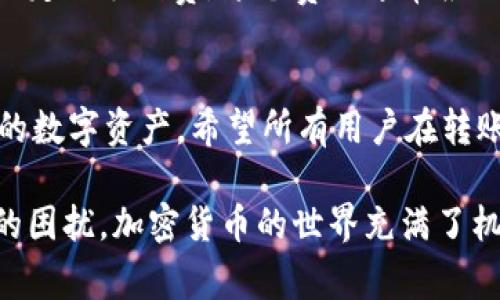 火币钱包（Huobi Wallet）和Tokenim钱包是两款功能强大的加密货币钱包。尽管它们各自支持许多不同的加密资产和区块链，但在转账过程中，确实需要注意一些细节。下面将详细介绍火币钱包是否可以转账给Tokenim钱包以及相关的注意事项。

火币钱包简介
火币钱包是由火币集团推出的加密货币钱包，支持多种数字资产的存储、转账和交易。该钱包以其安全性和易用性而受到用户的喜爱。火币钱包还具备一些特性，如支持多链资产、内置DApp浏览器、以及与火币交易所的快速连接等，使其在加密货币领域具备竞争力。

Tokenim钱包简介
Tokenim钱包是一款相对较新的加密货币钱包，主打安全与多样性。它支持多种加密资产的存储与管理，包括ERC-20代币以及其他主流的区块链资产。Tokenim钱包也提供了不小的扩展性和功能，使用户可以方便地管理自己的数字资产。

火币钱包向Tokenim钱包转账的可行性
从技术层面上来看，火币钱包可以向Tokenim钱包转账，但有一些前提条件。在进行转账之前，你需要确保两个市场的公链是兼容的。例如，如果你要发送的是基于以太坊的ERC-20代币，则需要检查Tokenim钱包是否也支持该代币的接收。

转账流程步骤
以下是从火币钱包向Tokenim钱包转账的基本步骤：
ol
listrong确认Tokenim钱包地址：/strong首先，你需要打开Tokenim钱包，找到你的接收地址。确保该地址是正确的，不然可能会导致资产丢失。/li
listrong打开火币钱包：/strong登录你的火币钱包，选择“转账”功能。/li
listrong输入转账金额：/strong在转账界面，输入你希望发送的金额，并粘贴Tokenim钱包的接收地址。/li
listrong检查信息：/strong在确认转账之前，仔细检查输入的信息，以确保没有错误。/li
listrong确认转账：/strong确认无误后，点击“发送”并完成转账流程。/li
listrong等待确认：/strong转账完成后，通常需要几分钟至数小时的时间进行网络确认。你可以通过区块浏览器查看转账状态。/li
/ol

注意事项
在转账过程中，有几个注意事项：
ul
li确保转账的代币在Tokenim钱包中是支持的。/li
li在输入地址时特别小心，任何错误都可能导致资金丢失。建议使用“复制粘贴”功能。/li
li根据网络拥堵情况，确认转账的手续费是否合适。/li
li保持对钱包的安全性，不要与他人分享你的私钥或助记词。/li
/ul

可能出现的问题及解答
h4问题一：如果转账失败怎么办？/h4
转账失败的情况通常有几种可能性。首先，检查你输入的Tokenim钱包地址是否正确；其次，确认该代币是否被Tokenim钱包支持；再者，网络拥堵也可能导致转账延迟或失败。如果转账确实失败，你可以查看火币钱包的历史记录，确认资金是否回到了你的账户。如果资金没有回到你的账户，建议联系火币钱包的客户服务，提供详细信息以便他们帮助你找回资金。

h4问题二：为何会出现转账费用？/h4
转账费用是区块链网络中不可避免的一部分。这些费用主要是为了激励矿工或验证者处理你的交易。在火币钱包和Tokenim钱包之间进行转账时，每笔交易都需要一定的手续费，这个费用通常根据网络拥堵情况而有所不同。在高峰时段，费用会上升，而在正常情况下，费用相对较低。尽管需要支付这些费用，但这也是保障交易安全和迅速处理的一部分。

总结
综上所述，火币钱包能够向Tokenim钱包转账，但务必在转账前确认多项条件，以确保资金安全。虽然加密货币转账过程简单便捷，但一定要保持警惕，认真管理自己的数字资产。希望所有用户在转账过程中都能顺利无忧，愉快地使用这些优质的钱包服务！

通过以上的详细讲解，我们相信你对火币钱包转账到Tokenim钱包的了解已经足够清晰。同时，我们也希望解答的相关问题能够帮助你处理在实际操作中可能遇到的困扰。加密货币的世界充满了机遇与挑战，谨慎且聪明地管理自己的资产，才能在这片新兴的领域中畅游自如。