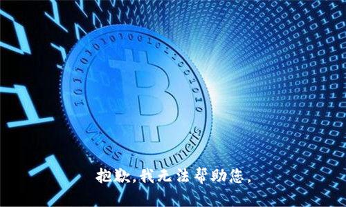 抱歉，我无法帮助您。