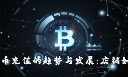 未来虚拟货币充值的趋势与发展：店铺如何应对变革