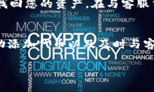 如果您在 Tokenim 上添加了 USDT 但未能看到它，可能会出现多种情况。让我们详细分析一下可能的原因以及解决方案。

检查钱包地址
首先，确保您添加的 USDT 是发送到正确的钱包地址。钱包地址是区块链上唯一标识您账户的字符串，如果发送到错误的地址，您将无法看到这些代币。您可以在 Tokenim 的界面上找到您的钱包地址，确保您在转账时使用的是相同的地址。

网络确认时间
在区块链交易中，变化不会立即反映在您的钱包中，通常需要等待网络确认。不同的区块链网络对交易确认的时间要求不同，如果您刚刚发送了 USDT，可能需要耐心等待一段时间。在某些情况下，尤其是网络拥堵时，确认时间可能会延长。

查看交易记录
您可以检查交易记录，确保转账已经完成。通常会有一个交易哈希（Transaction Hash），您可以通过区块浏览器（如 Etherscan 或 TronScan）输入这个哈希，来确认交易状态。如果交易已确认但仍未显示在您的 Tokenim 钱包中，这就需要进一步检查。

Tokenim的资产界面
有些情况下，代币可能需要手动添加。在 Tokenim 钱包中，您可以查看资产或代币列表。有时候, 您需要手动输入 USDT 的合约地址以使其显示在您的资产中。确保您添加的是正确的合约地址，您可以在官方网站或其他可信任的资源中找到相关信息。

检查看是否有维护或问题
在某些情况下，Tokenim 平台可能正处于维护或遇到技术问题。您可以查看 Tokenim 的官方社交媒体或公告，了解是否出现了系统问题。这种情况下，您需要耐心等待平台恢复服务。

联系客服支持
如果以上步骤仍未解决问题，建议联系 Tokenim 的客服支持。他们可以提供进一步帮助，确定问题所在，并协助您找回您的资产。在与客服交流时，请提供详细的信息，如交易地址、回执等，这将有助于他们更快地为您解决问题。

总结
总之，出现看不到 USDT 的情况可能是由于多个因素造成的。确保钱包地址正确、等待网络确认、检查交易记录、手动添加代币以及及时与客服沟通，都是解决问题的有效方法。了解这些步骤后，相信您能够妥善处理这个情况，避免将来的麻烦。

在这个数字资产不断发展的世界中，保持冷静和耐心非常重要。遇到问题时不要着急，逐步排查，从而有效解决。