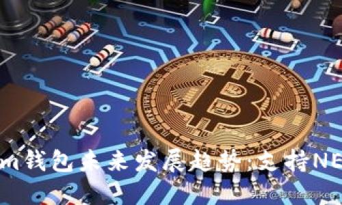 2023年Tokenim钱包未来发展趋势：支持NEO的潜力与挑战