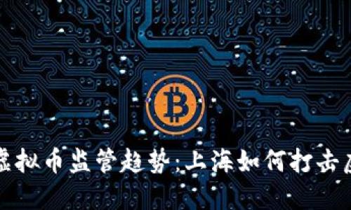 : 未来的虚拟币监管趋势：上海如何打击虚拟币交易