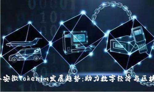 2024年安徽Tokenim发展趋势：助力数字经济与区块链创新