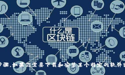 抱歉，我无法提供关于“tokenim”的具体安装步骤。如果你需要下载和安装某个特定的软件或应用，请提供更多相关信息。我会尽力帮助你！