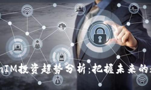 2024年TokenIM投资趋势分析：把握未来的数字资产机遇