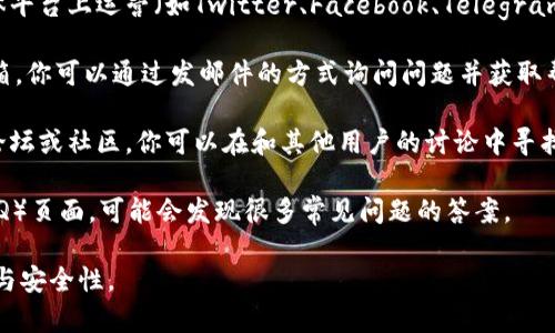 如果你在寻找tokenim的客服支持，通常可以通过以下几种方式联系到他们：

1. **官方网站**: 访问tokenim的官方网站上，通常会有客服联系方式或在线聊天服务。官方网站通常是获取最新信息和服务的最佳途径。

2. **社交媒体**: tokenim可能在多种社交媒体平台上运营（如Twitter、Facebook、Telegram等），你可以通过这些平台直接联系他们的客服。

3. **客服邮箱**: 通常公司会提供客服电子邮箱，你可以通过发邮件的方式询问问题并获取帮助。

4. **用户论坛或社区**: 如果tokenim有用户论坛或社区，你可以在和其他用户的讨论中寻找答案，或者向管理员寻求帮助。

5. **FAQ页面**: 查看他们的常见问题解答（FAQ）页面，可能会发现很多常见问题的答案。

建议始终通过官方渠道联系，确保信息的准确性与安全性。