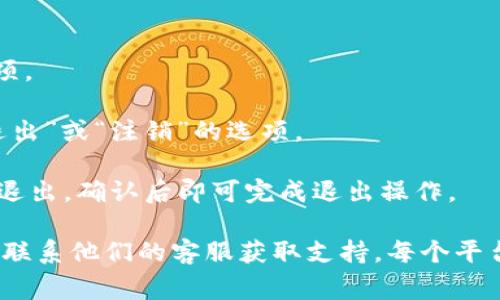 要退出 Tokenim 平台，通常可以按照以下步骤进行操作：

1. **登录您的账户**：首先，确保您已登录到您的 Tokenim 账户。
  
2. **进入账户设置**：在您的账户界面中，寻找“设置”或“账户”选项。

3. **查找退出或注销选项**：在设置菜单中，您应该能找到一个“退出”或“注销”的选项。

4. **确认退出**：点击退出后，系统可能会要求您确认是否真的要退出，确认后即可完成退出操作。

如果您在平台上遇到任何问题，建议查看 Tokenim 的帮助中心或联系他们的客服获取支持。每个平台的界面和选项可能会有所不同，因此最好根据实际情况进行操作。