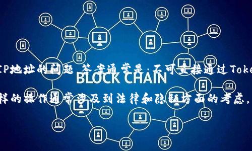 TokenIM作为一种即时通讯工具，通常不会直接提供用户的IP地址信息。关于在使用TokenIM时能否查到IP地址的问题，答案通常是：不可直接通过TokenIM的界面来查看对方的IP地址。这是因为IP地址属于用户的私人信息，保护用户的隐私权是很重要的。 

不过，在某些情况下，像服务器管理员或有权访问记录的用户，可能会通过后台日志等方式获取IP地址。这样的操作通常涉及到法律和隐私方面的考虑。

如果还有其他具体问题或需要进一步的解释，欢迎提出！