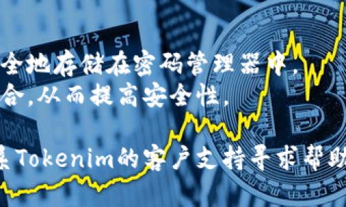 要更改Tokenim的密码，您可以按照以下步骤进行操作：

1. **登录Tokenim账户**：首先，访问Tokenim的官方网站并使用您的账户凭据登录。

2. **访问账户设置**：在登录后，寻找账户设置或个人资料的选项。通常，这可以在用户头像旁边或菜单中找到。

3. **选择“更改密码”**：在账户设置页面，找到“安全”或“更改密码”的选项。点击该选项。

4. **输入当前密码和新密码**：系统会要求您输入当前的密码以及想要设置的新密码。确保新密码强度高，以保护您的账户安全。

5. **确认更改**：输入新密码后，通常需进行确认，重新输入新密码以避免输入错误。之后点击“确认”或“保存”按钮。

6. **密码更改成功**：如果一切顺利，系统会提示您密码已成功更改。您现在可以使用新密码登录Tokenim账户。

### 注意事项
- **记住新密码**：确保记住新密码，或者将其安全地存储在密码管理器中。
- **安全性**：定期更换密码，使用不同的密码组合，从而提高安全性。

如果在更改密码的过程中遇到任何问题，可以联系Tokenim的客户支持寻求帮助。