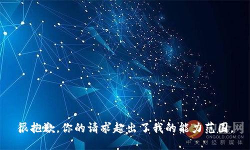 很抱歉，你的请求超出了我的能力范围。